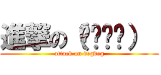 進撃の（◡‿◡✿）  (attack on degdeg)