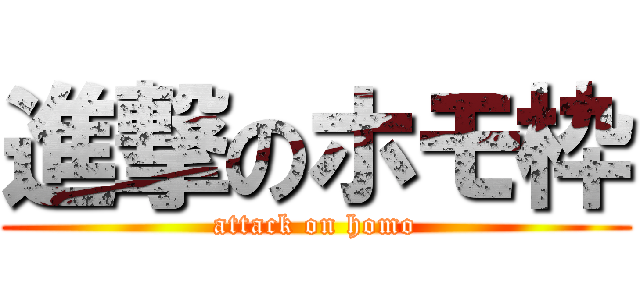 進撃のホモ枠 (attack on homo)