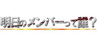 明日のメンバーって誰？ (attack on titan)
