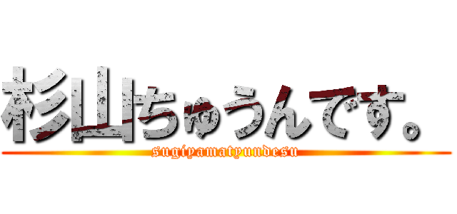 杉山ちゅうんです。 (sugiyamatyundesu)