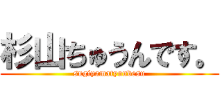 杉山ちゅうんです。 (sugiyamatyundesu)