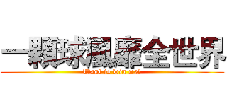 一顆球風靡全世界 (Want to win me?)