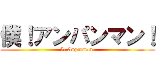 僕！アンパンマン！ (I! Anpanman!)