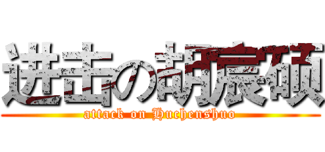 进击の胡宸硕 (attack on Huchenshuo)