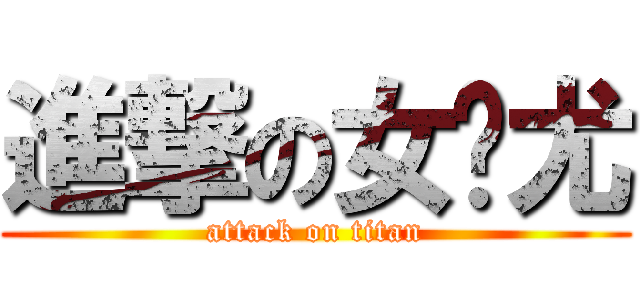 進撃の女亻尤 (attack on titan)