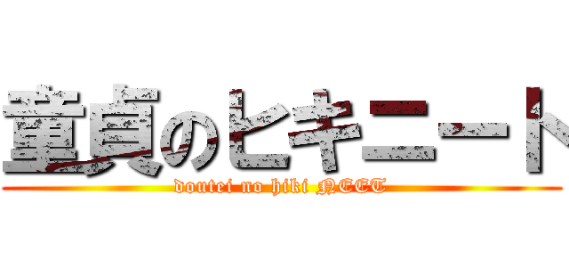 童貞のヒキニート (doutei no hiki NEET)