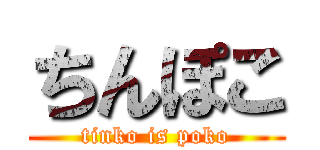 ちんぽこ (tinko is poko)