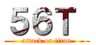５６Ｔ  (attack on titan)