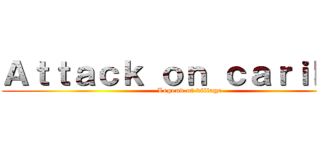 Ａｔｔａｃｋ ｏｎ ｃａｒｉｋａｎ (Legend of village)