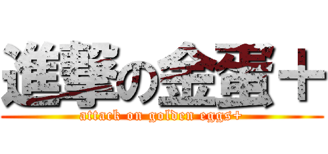 進撃の金蛋＋ (attack on golden eggs+)