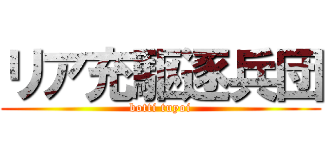 リア充駆逐兵団 (botti tuyoi)