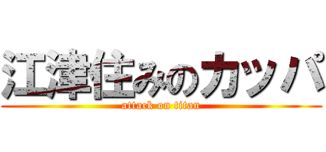 江津住みのカッパ (attack on titan)