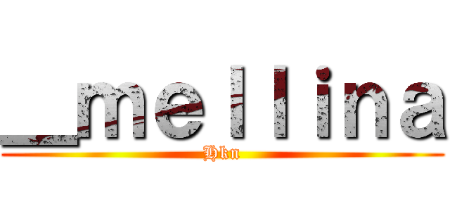 ＿ｍｅｌｌｉｎａ (Hkn)