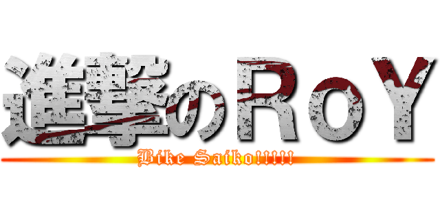進撃のＲｏＹ (Bike Saiko!!!!!)