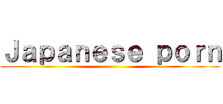 Ｊａｐａｎｅｓｅ ｐｏｒｎ ()