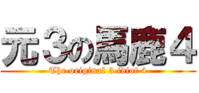 元３の馬鹿４ (The original 3 idiot 4)