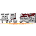 再見 美國 (Googbye USA ！)