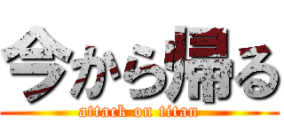 今から帰る (attack on titan)