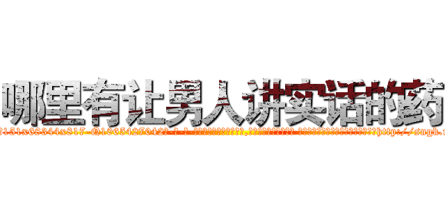 哪里有让男人讲实话的药 (哪里有让男人讲实话的药【电-话151x68344x817-Q1065427042元-吉-药-业】我们做的是长期生意,靠的是老客户长期支持 哪里有让男人讲实话的药在发表了一篇http://sngk.net/KH9hlg

参考消息网我们做的是长期生意,靠的是老客户长期支持也许我们早该意识到，就连鲍勃·霍斯金斯（金球奖戏剧类电影男主角 
)