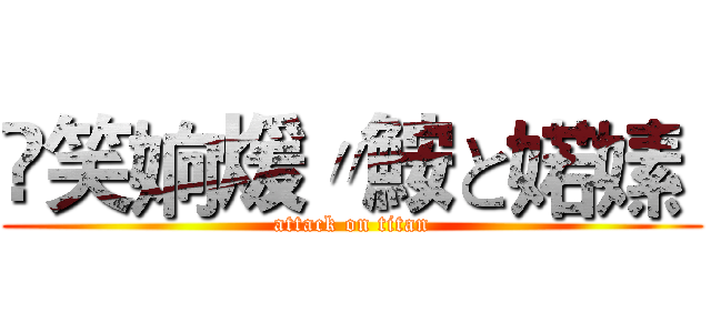 嶶笑姠煖〃鮟と婼嫊  (attack on titan)