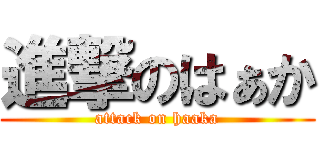 進撃のはぁか (attack on haaka)