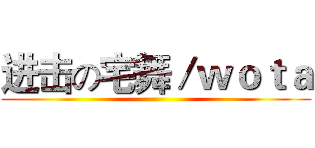 进击の宅舞／ｗｏｔａ ()