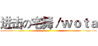 进击の宅舞／ｗｏｔａ ()