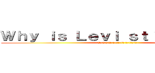 Ｗｈｙ ｉｓ Ｌｅｖｉ ｓｔｉｌｌ ａｌｉｖｅ (Валя я не понимаю объясни)