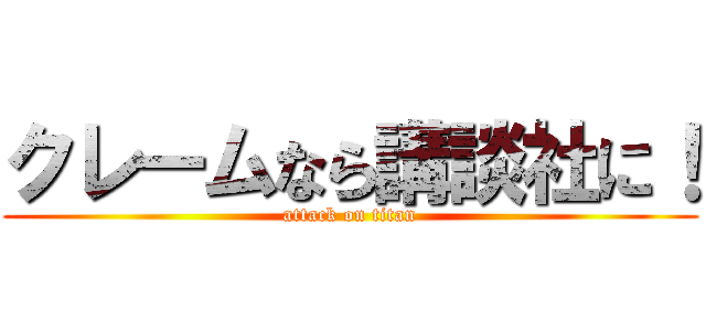 クレームなら講談社に！ (attack on titan)
