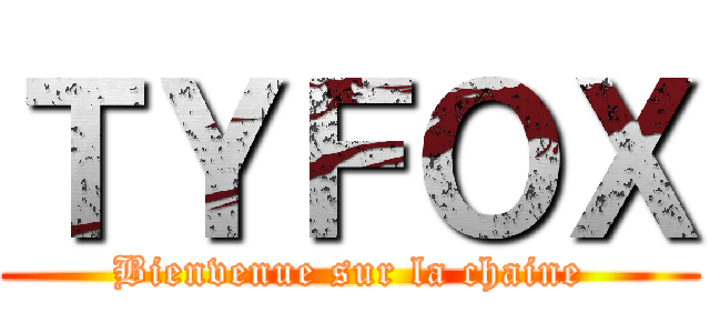 ＴＹＦＯＸ (Bienvenue sur la chaine)