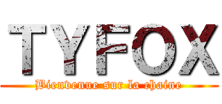 ＴＹＦＯＸ (Bienvenue sur la chaine)