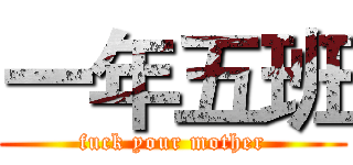 一年五班 (fuck your mother)