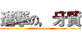 進撃の，牙賢 (I love yoyo)