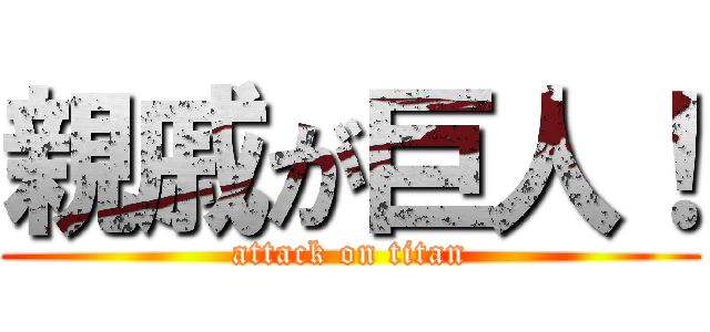 親戚が巨人！ (attack on titan)
