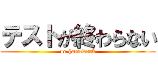 テストが終わらない (no homework)