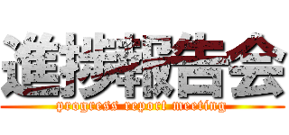 進捗報告会 (progress report meeting)