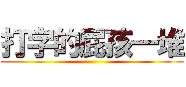 打字的屁孩一堆 ()