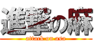 進撃の麻 (attack on asa)
