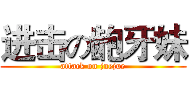 进击の龅牙妹 (attack on juejue)