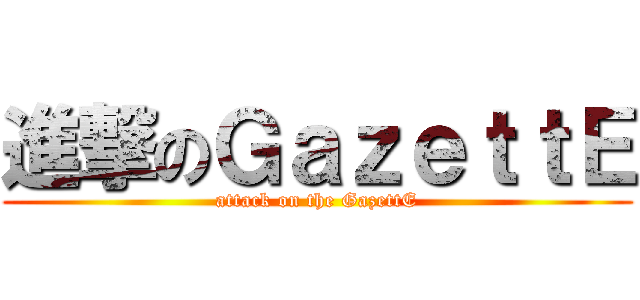 進撃のＧａｚｅｔｔＥ (attack on the GazettE)