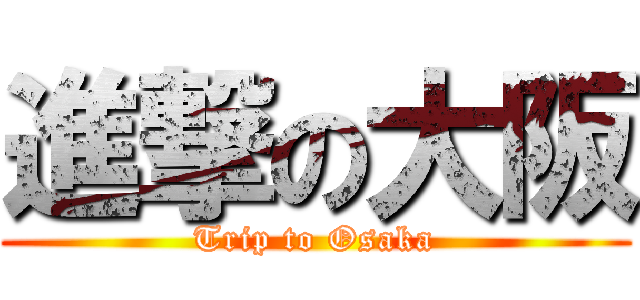 進撃の大阪 (Trip to Osaka)