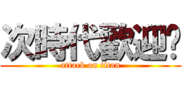 次時代歡迎您 (attack on titan)