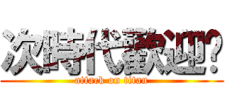 次時代歡迎您 (attack on titan)