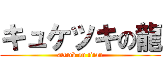 キュケツキの龍 (attack on titan)