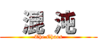   混 沌   (The Chaos)