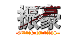 振豪 (attack on titan)