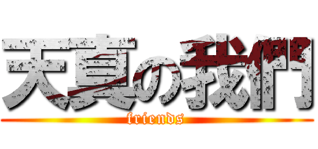 天真の我們 (friends)