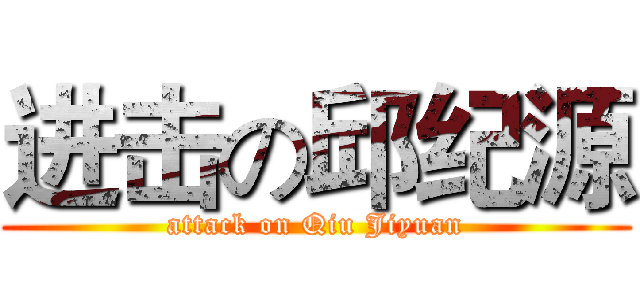 进击の邱纪源 (attack on Qiu Jiyuan)