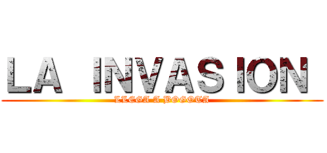 ＬＡ ＩＮＶＡＳＩＯＮ  (LLEGA A BOGOTA)