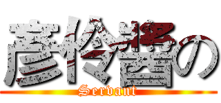 彥伶醬の (Servant)